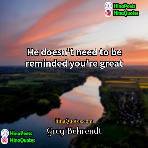 Greg Behrendt Quotes | He doesn't need to be reminded you're